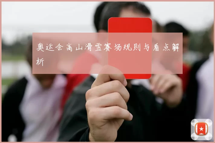 奥运会高山滑雪赛场规则与看点解析
