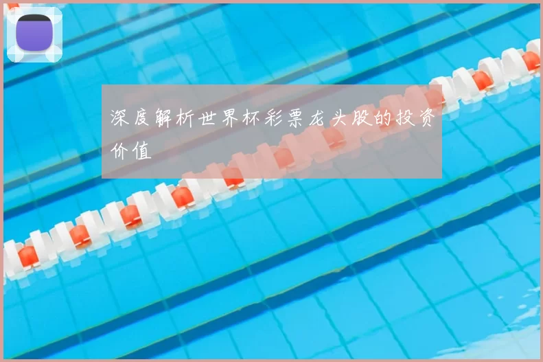 深度解析世界杯彩票龙头股的投资价值