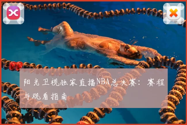 阳光卫视独家直播NBA总决赛：赛程与观看指南