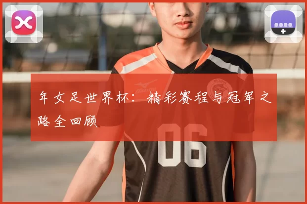 年女足世界杯：精彩赛程与冠军之路全回顾