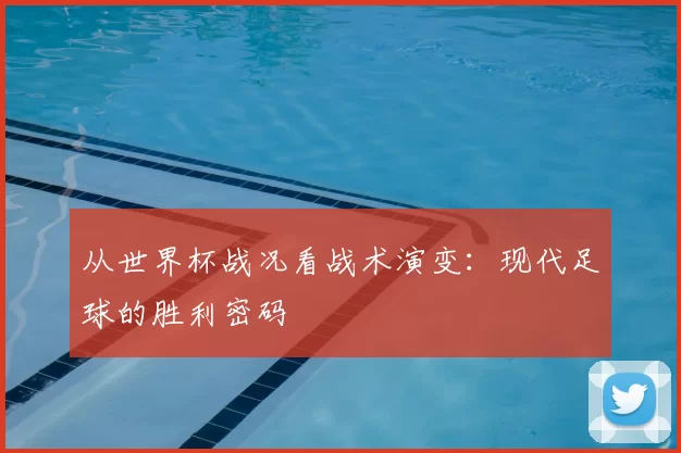 从世界杯战况看战术演变:现代足球的胜利密码