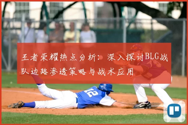 王者荣耀热点分析：深入探讨BLG战队边路渗透策略与战术应用