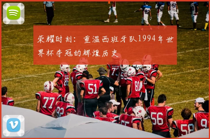 荣耀时刻:重温西班牙队1994年世界杯夺冠的辉煌历史