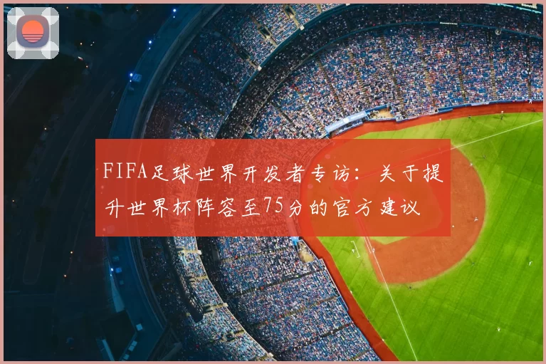 FIFA足球世界开发者专访:关于提升世界杯阵容至75分的官方建议