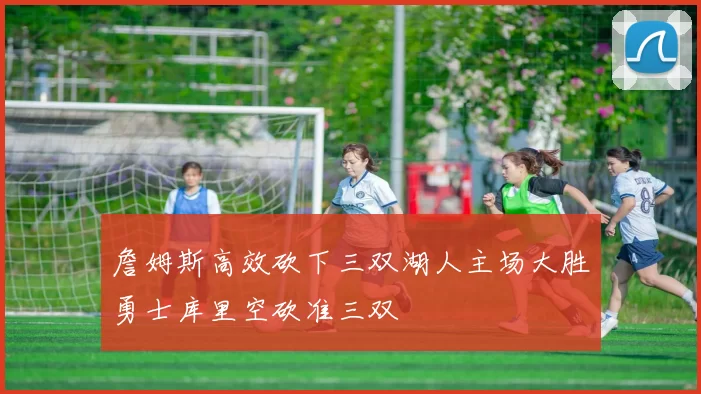 詹姆斯高效砍下三双湖人主场大胜勇士库里空砍准三双