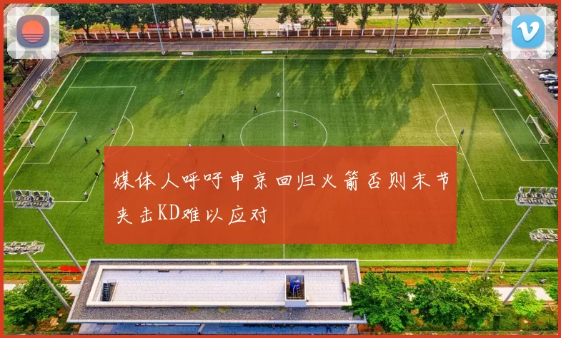 媒体人呼吁申京回归火箭否则末节夹击KD难以应对