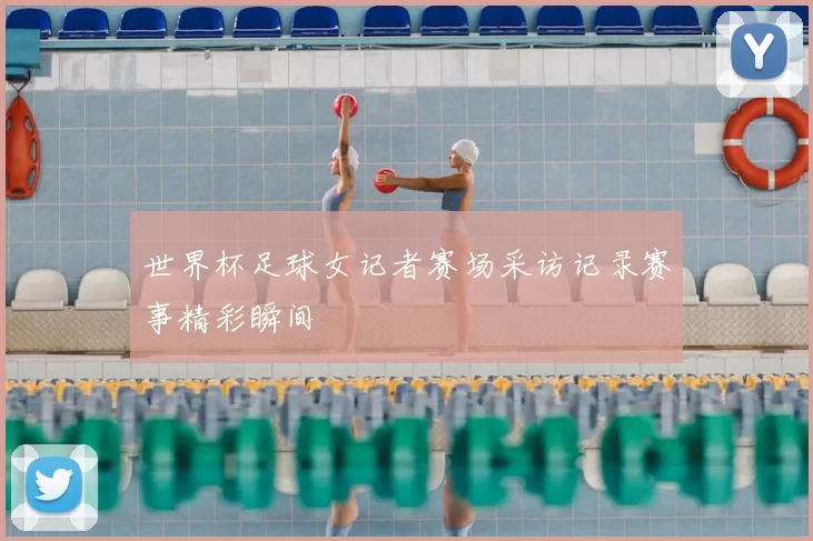 世界杯足球女记者赛场采访记录赛事精彩瞬间