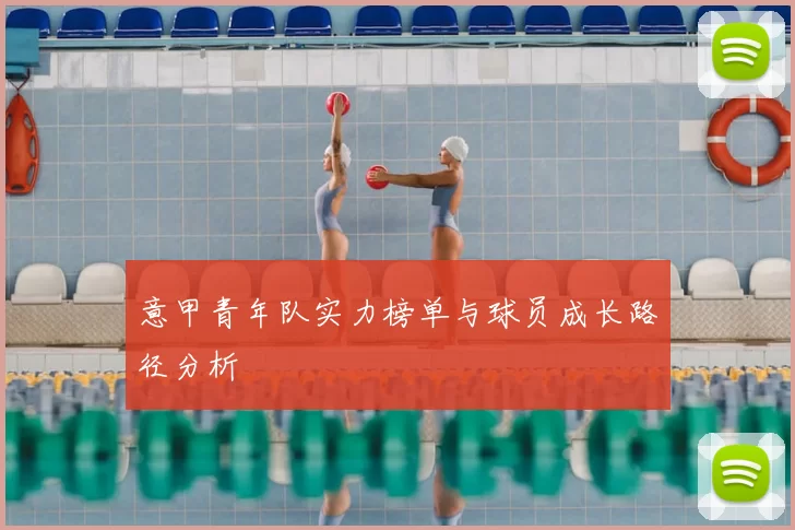 意甲青年队实力榜单与球员成长路径分析
