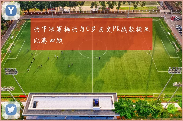 西甲联赛梅西与C罗历史PK战数据及比赛回顾