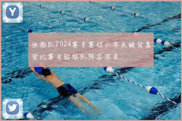 快船队2024赛季赛程公布关键背靠背比赛考验球队阵容深度
