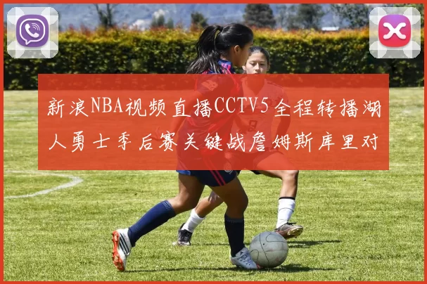 新浪NBA视频直播CCTV5全程转播湖人勇士季后赛关键战詹姆斯库里对决