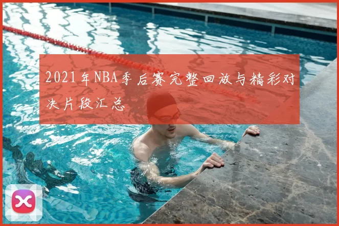 2021年NBA季后赛完整回放与精彩对决片段汇总
