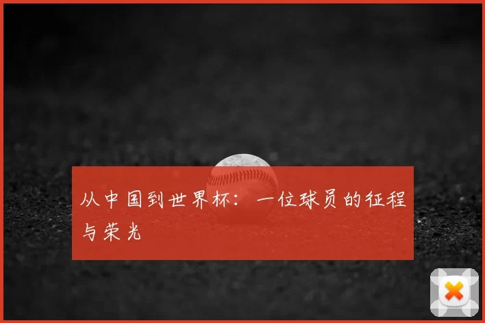 从中国到世界杯：一位球员的征程与荣光