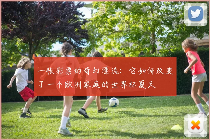 一张彩票的奇幻漂流：它如何改变了一个欧洲家庭的世界杯夏天