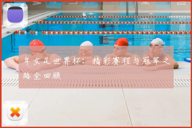 年女足世界杯：精彩赛程与冠军之路全回顾