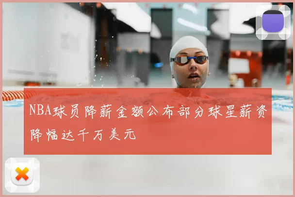 NBA球员降薪金额公布部分球星薪资降幅达千万美元