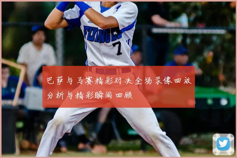 巴萨与马赛精彩对决全场录像回放分析与精彩瞬间回顾