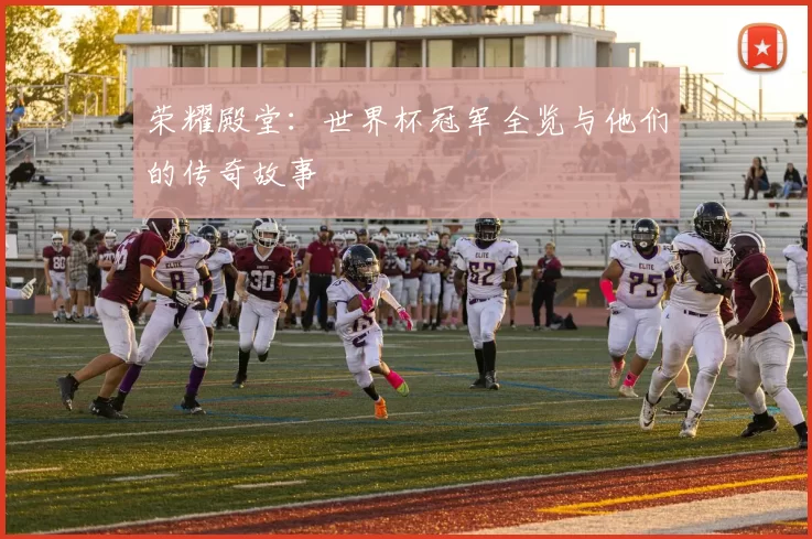 荣耀殿堂：世界杯冠军全览与他们的传奇故事
