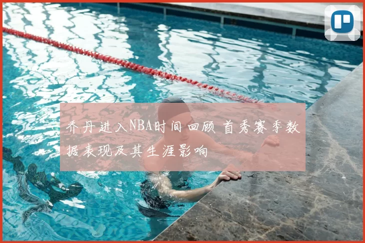 乔丹进入NBA时间回顾 首秀赛季数据表现及其生涯影响