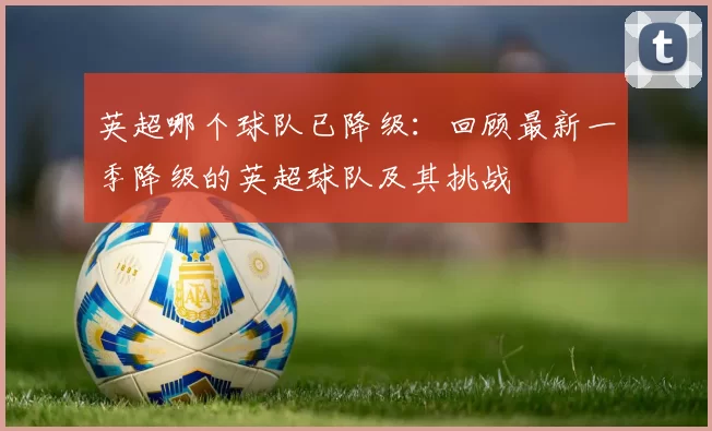 英超哪个球队已降级：回顾最新一季降级的英超球队及其挑战