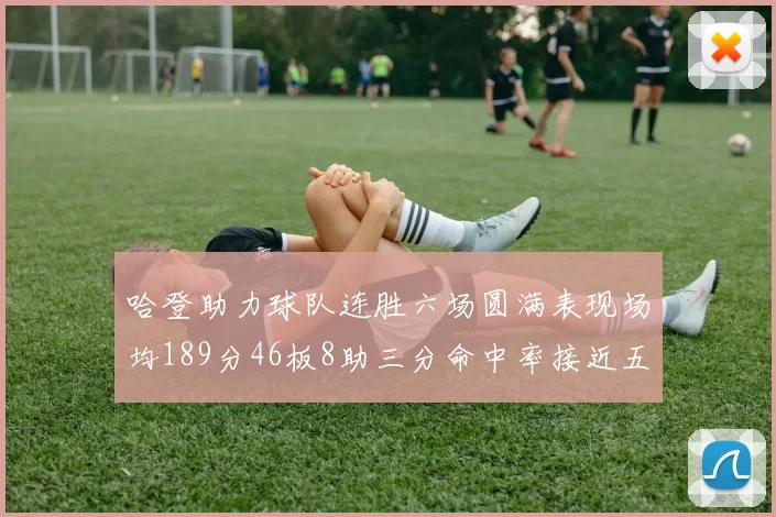 哈登助力球队连胜六场圆满表现场均189分46板8助三分命中率接近五成