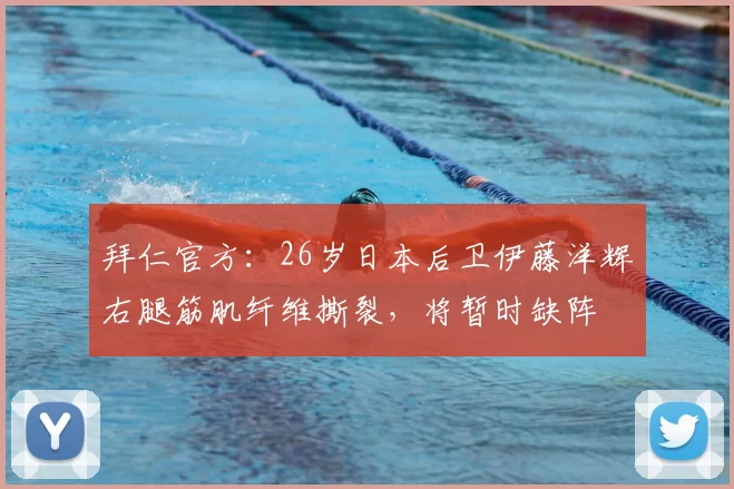 拜仁官方：26岁日本后卫伊藤洋辉右腿筋肌纤维撕裂，将暂时缺阵