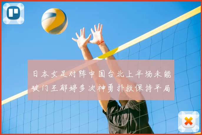 日本女足对阵中国台北上半场未能破门王郁婷多次神勇扑救保持平局