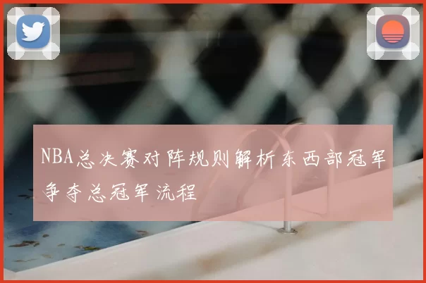NBA总决赛对阵规则解析东西部冠军争夺总冠军流程