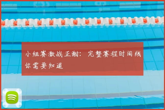 小组赛激战正酣:完整赛程时间线你需要知道