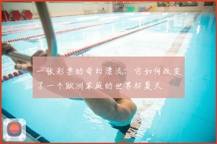 一张彩票的奇幻漂流：它如何改变了一个欧洲家庭的世界杯夏天