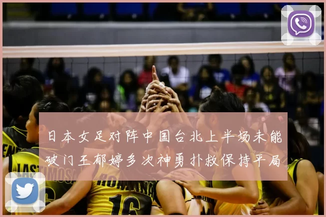 日本女足对阵中国台北上半场未能破门王郁婷多次神勇扑救保持平局