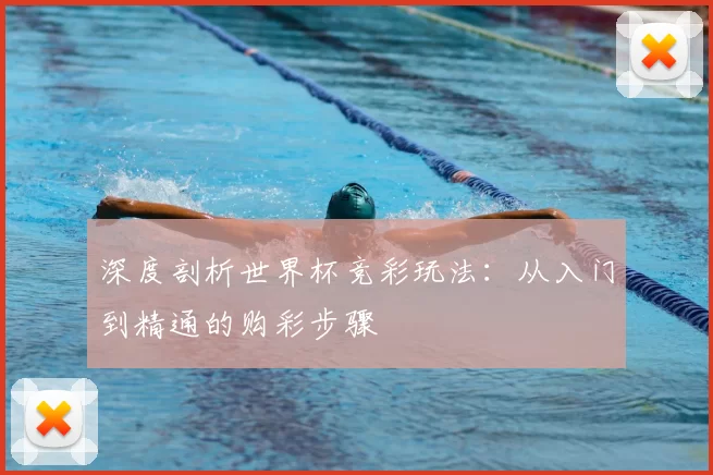 深度剖析世界杯竞彩玩法：从入门到精通的购彩步骤