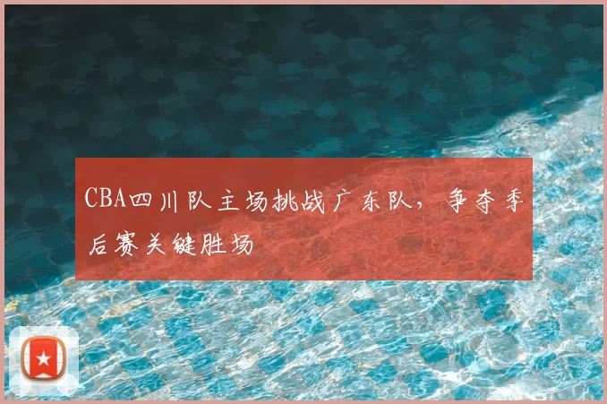 CBA四川队主场挑战广东队，争夺季后赛关键胜场