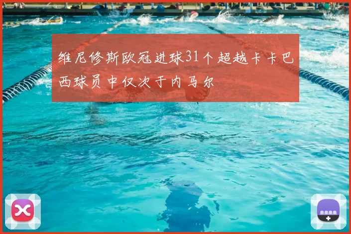 维尼修斯欧冠进球31个超越卡卡巴西球员中仅次于内马尔