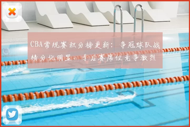 CBA常规赛积分榜更新:争冠球队战绩分化明显,季后赛席位竞争激烈