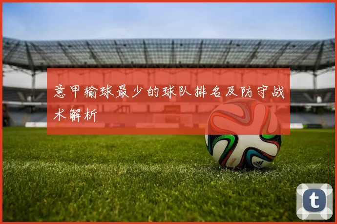 意甲输球最少的球队排名及防守战术解析