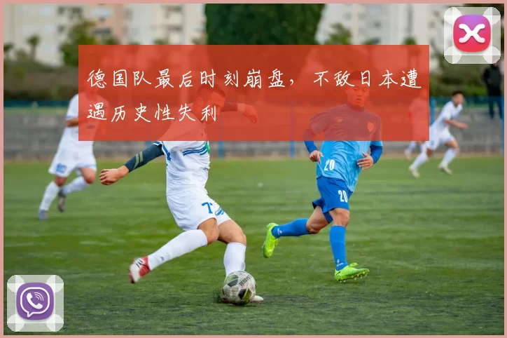 德国队最后时刻崩盘,不敌日本遭遇历史性失利