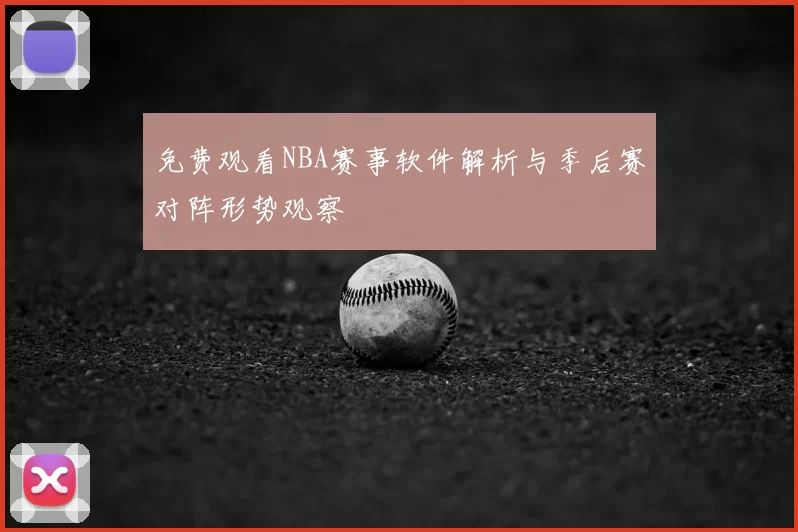 免费观看NBA赛事软件解析与季后赛对阵形势观察